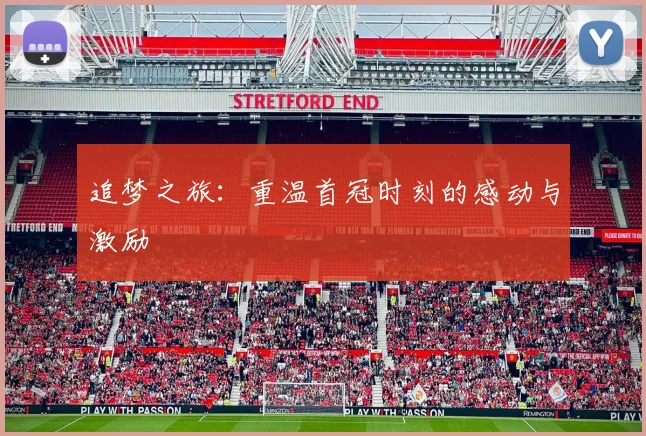 追梦之旅：重温首冠时刻的感动与激励