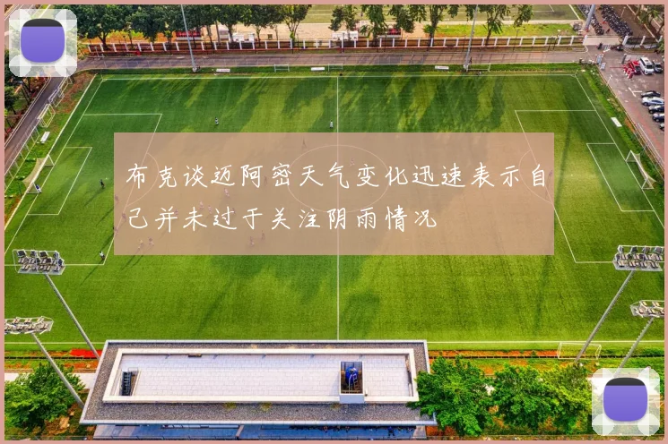 布克谈迈阿密天气变化迅速表示自己并未过于关注阴雨情况