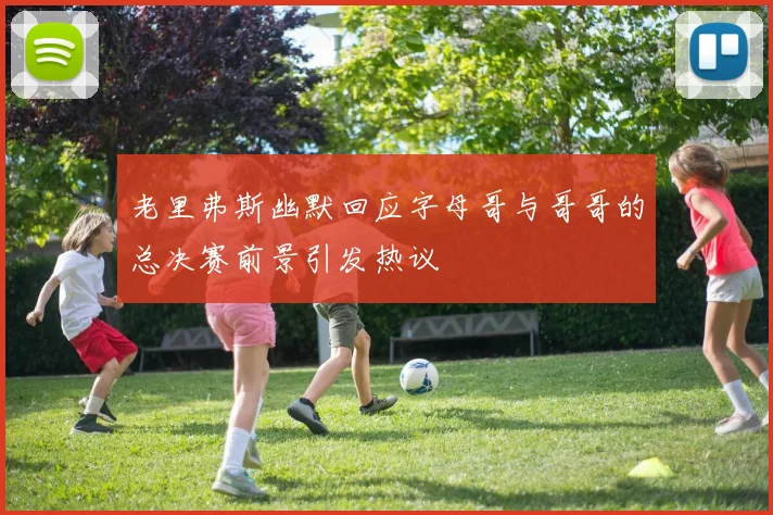 老里弗斯幽默回应字母哥与哥哥的总决赛前景引发热议