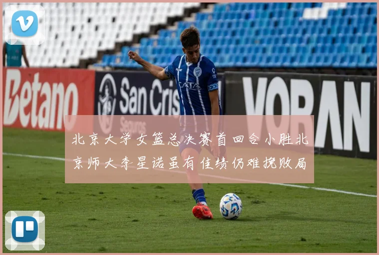北京大学女篮总决赛首回合小胜北京师大李星诺虽有佳绩仍难挽败局