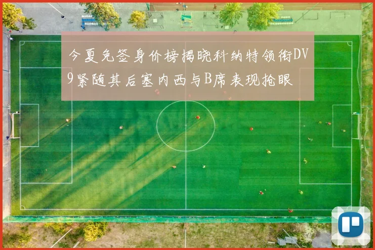 今夏免签身价榜揭晓科纳特领衔DV9紧随其后塞内西与B席表现抢眼