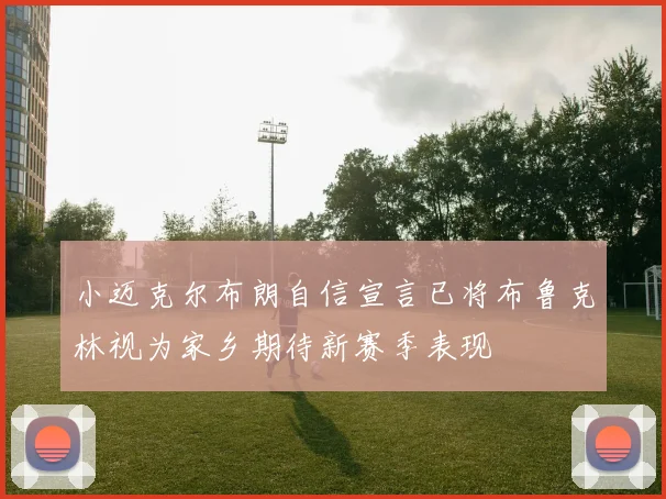 小迈克尔布朗自信宣言已将布鲁克林视为家乡期待新赛季表现